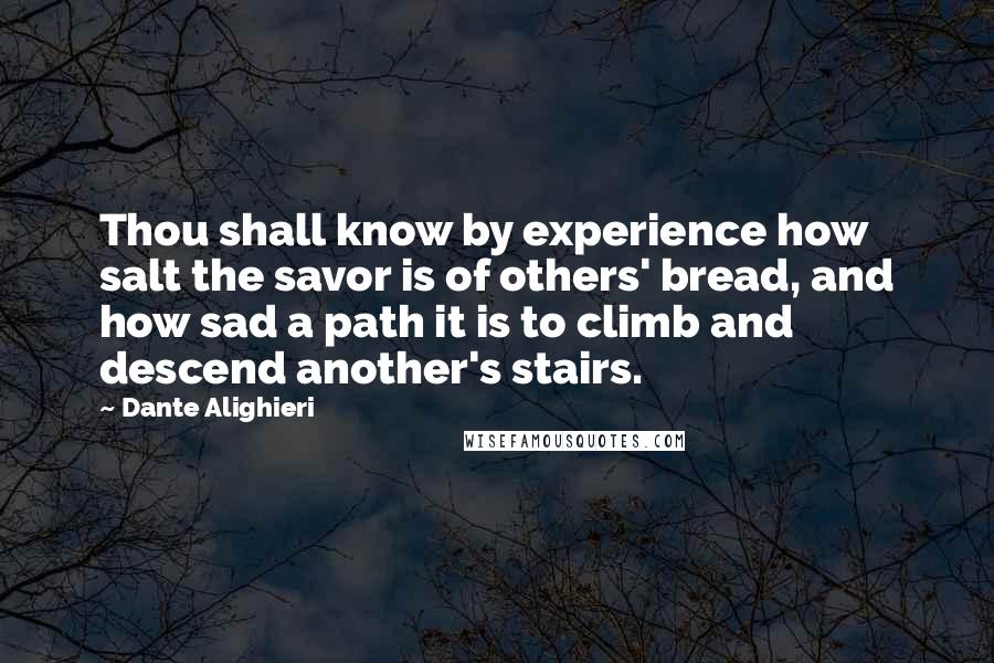 Dante Alighieri Quotes: Thou shall know by experience how salt the savor is of others' bread, and how sad a path it is to climb and descend another's stairs.