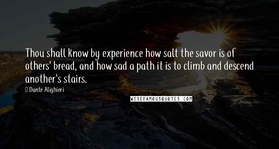 Dante Alighieri Quotes: Thou shall know by experience how salt the savor is of others' bread, and how sad a path it is to climb and descend another's stairs.