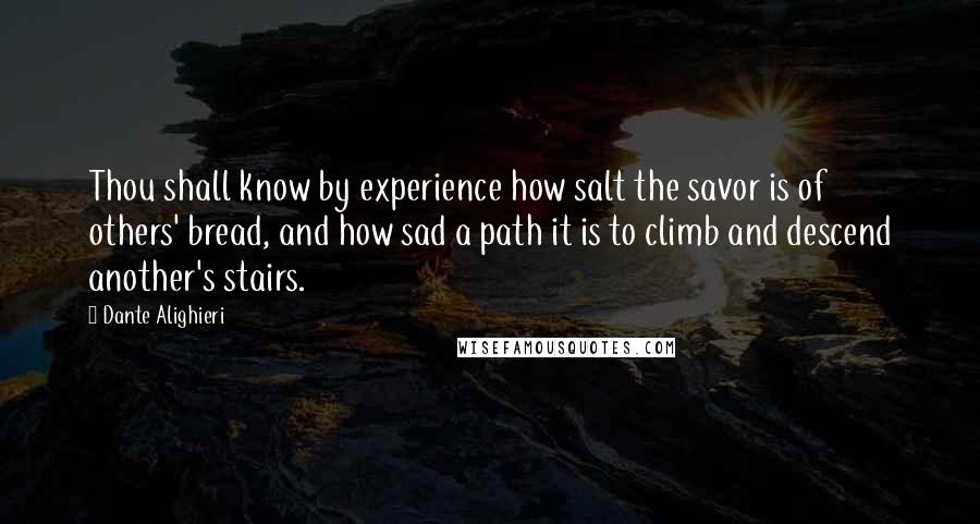 Dante Alighieri Quotes: Thou shall know by experience how salt the savor is of others' bread, and how sad a path it is to climb and descend another's stairs.