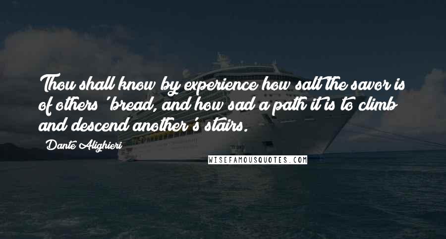 Dante Alighieri Quotes: Thou shall know by experience how salt the savor is of others' bread, and how sad a path it is to climb and descend another's stairs.