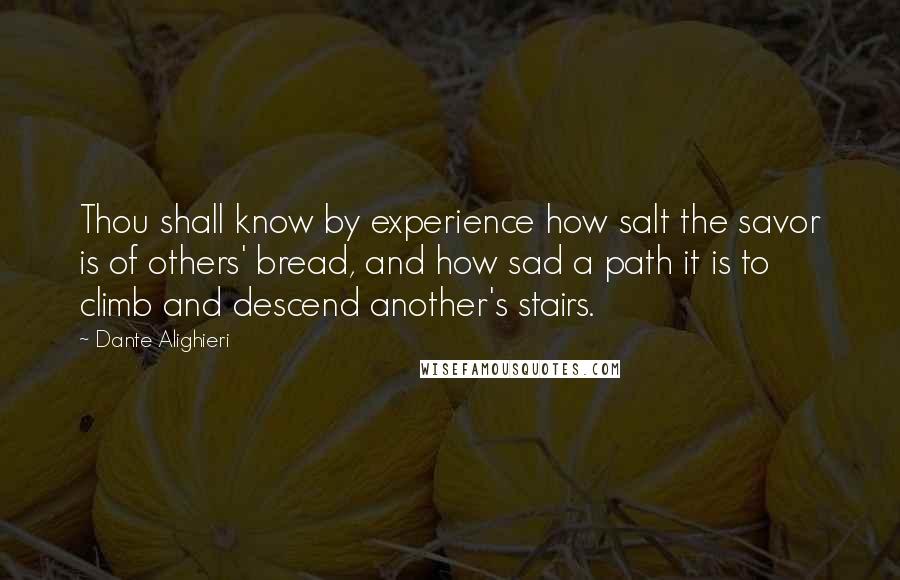 Dante Alighieri Quotes: Thou shall know by experience how salt the savor is of others' bread, and how sad a path it is to climb and descend another's stairs.