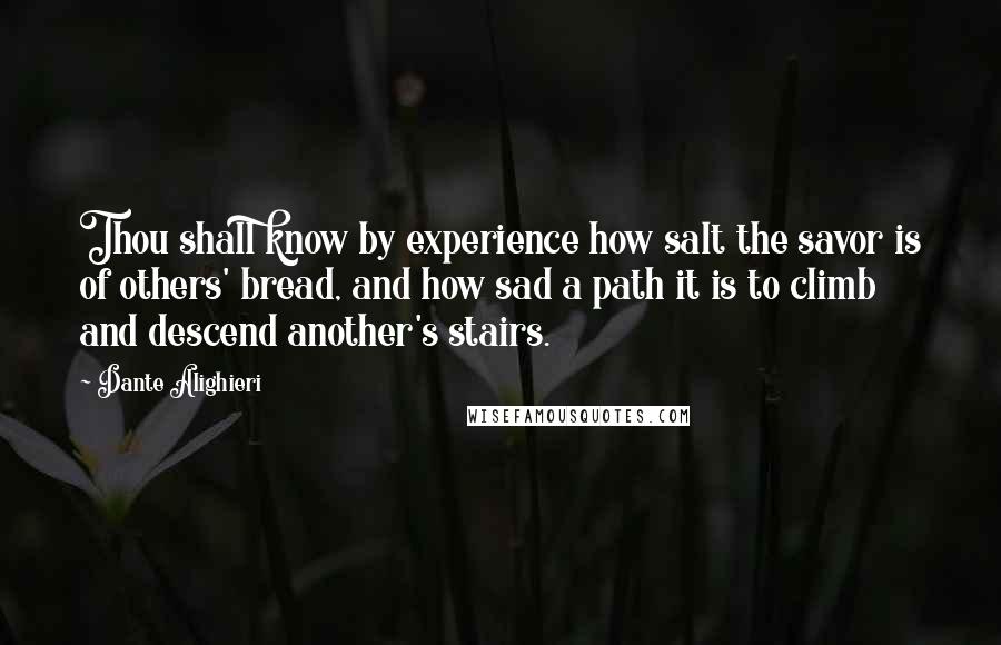 Dante Alighieri Quotes: Thou shall know by experience how salt the savor is of others' bread, and how sad a path it is to climb and descend another's stairs.