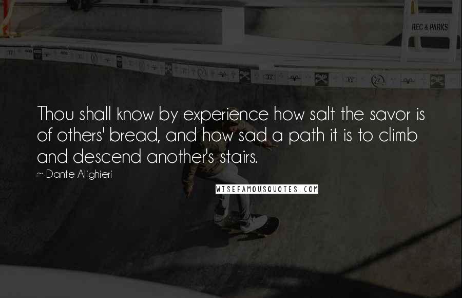 Dante Alighieri Quotes: Thou shall know by experience how salt the savor is of others' bread, and how sad a path it is to climb and descend another's stairs.