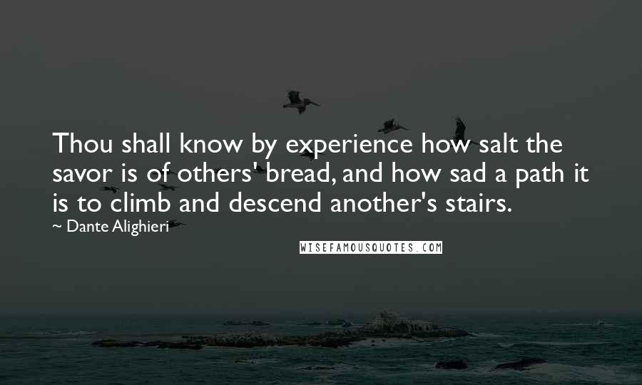 Dante Alighieri Quotes: Thou shall know by experience how salt the savor is of others' bread, and how sad a path it is to climb and descend another's stairs.