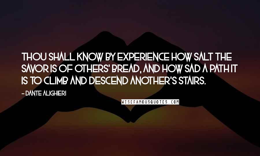 Dante Alighieri Quotes: Thou shall know by experience how salt the savor is of others' bread, and how sad a path it is to climb and descend another's stairs.