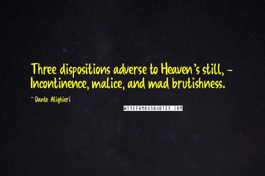Dante Alighieri Quotes: Three dispositions adverse to Heaven's still, - Incontinence, malice, and mad brutishness.