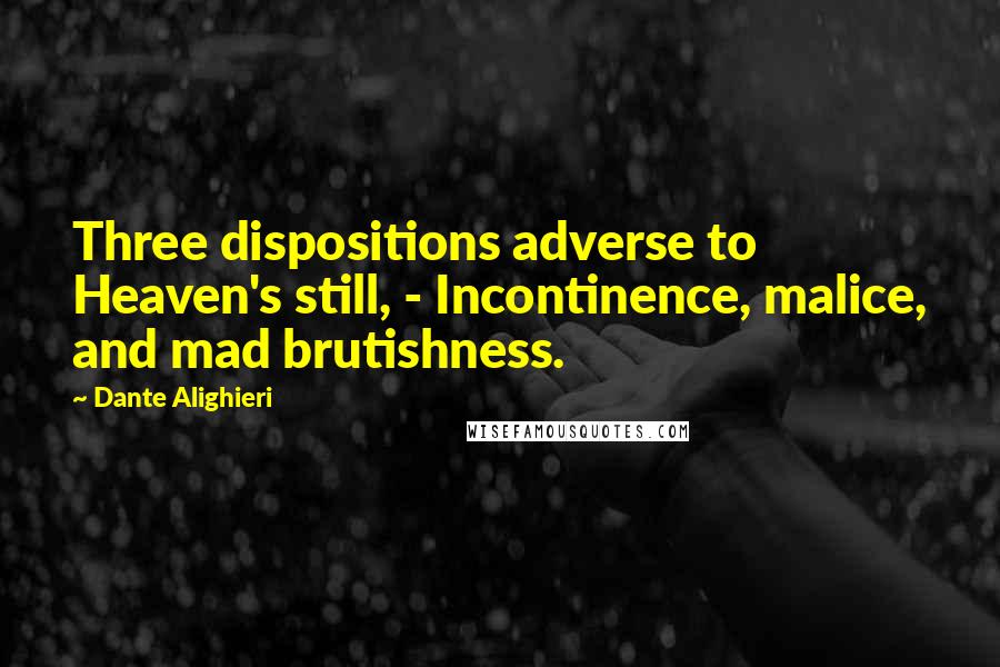 Dante Alighieri Quotes: Three dispositions adverse to Heaven's still, - Incontinence, malice, and mad brutishness.