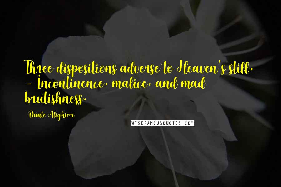 Dante Alighieri Quotes: Three dispositions adverse to Heaven's still, - Incontinence, malice, and mad brutishness.