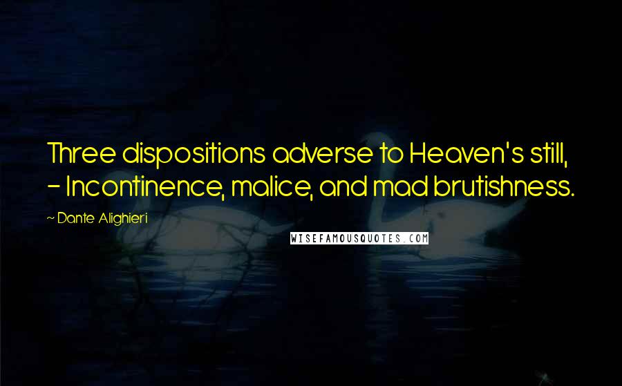 Dante Alighieri Quotes: Three dispositions adverse to Heaven's still, - Incontinence, malice, and mad brutishness.