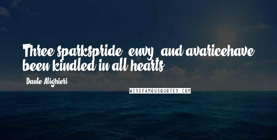 Dante Alighieri Quotes: Three sparkspride, envy, and avaricehave been kindled in all hearts.