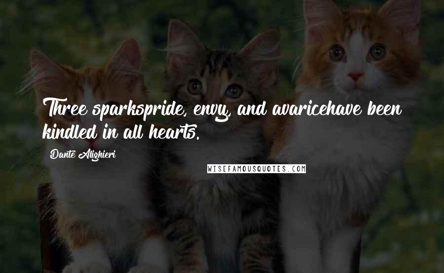 Dante Alighieri Quotes: Three sparkspride, envy, and avaricehave been kindled in all hearts.