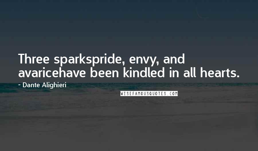 Dante Alighieri Quotes: Three sparkspride, envy, and avaricehave been kindled in all hearts.