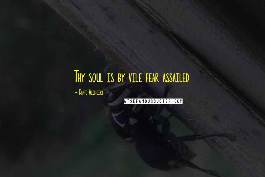 Dante Alighieri Quotes: Thy soul is by vile fear assailed