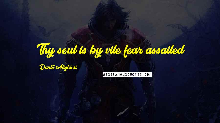 Dante Alighieri Quotes: Thy soul is by vile fear assailed
