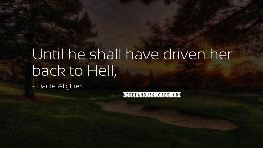 Dante Alighieri Quotes: Until he shall have driven her back to Hell,