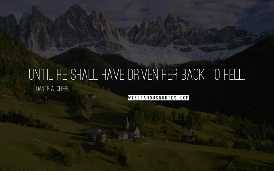 Dante Alighieri Quotes: Until he shall have driven her back to Hell,