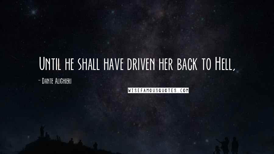 Dante Alighieri Quotes: Until he shall have driven her back to Hell,