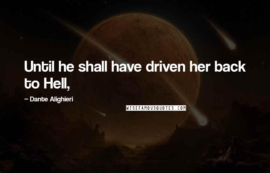 Dante Alighieri Quotes: Until he shall have driven her back to Hell,