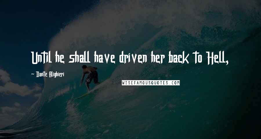 Dante Alighieri Quotes: Until he shall have driven her back to Hell,