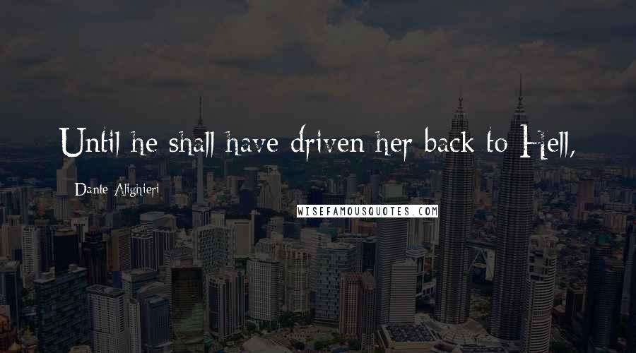 Dante Alighieri Quotes: Until he shall have driven her back to Hell,