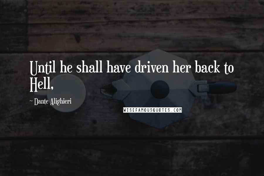 Dante Alighieri Quotes: Until he shall have driven her back to Hell,