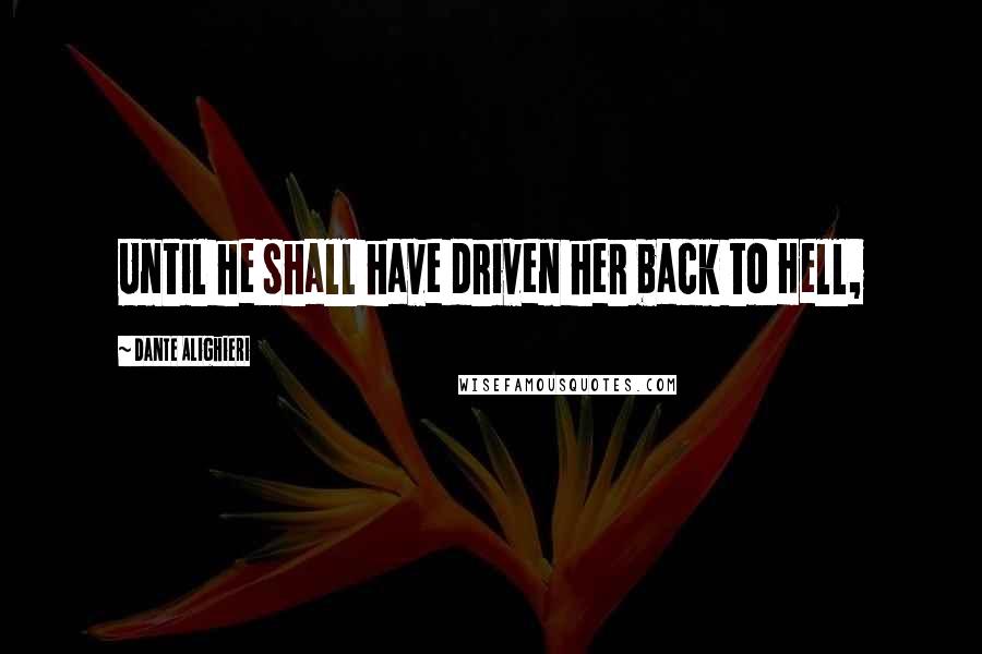 Dante Alighieri Quotes: Until he shall have driven her back to Hell,