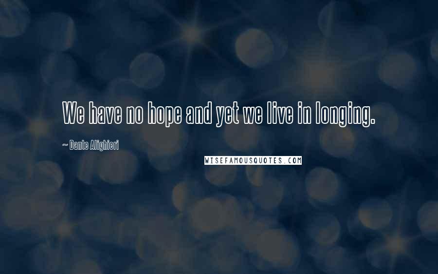 Dante Alighieri Quotes: We have no hope and yet we live in longing.