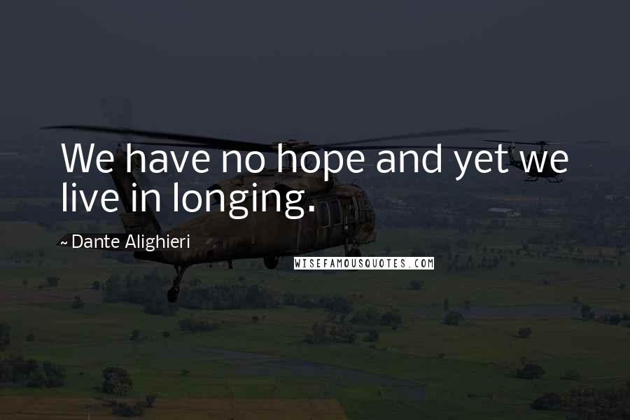 Dante Alighieri Quotes: We have no hope and yet we live in longing.