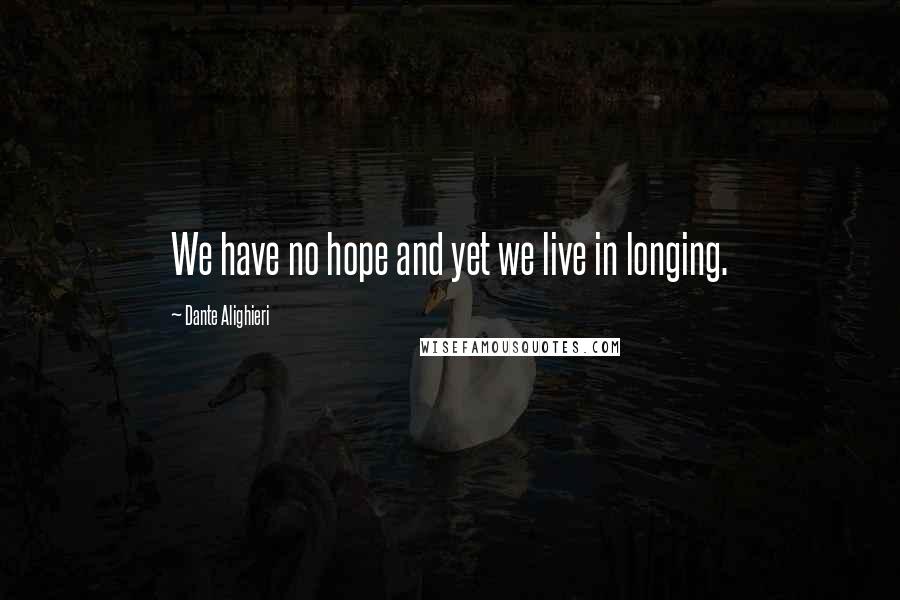 Dante Alighieri Quotes: We have no hope and yet we live in longing.