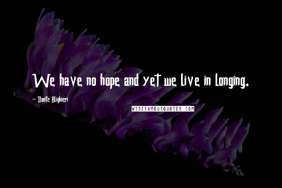 Dante Alighieri Quotes: We have no hope and yet we live in longing.