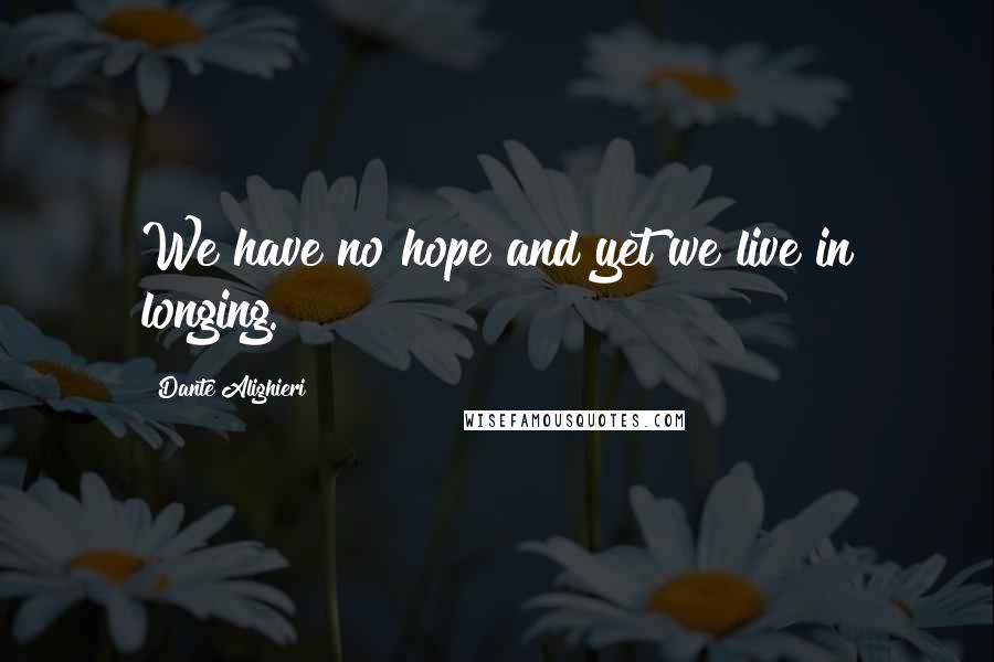 Dante Alighieri Quotes: We have no hope and yet we live in longing.