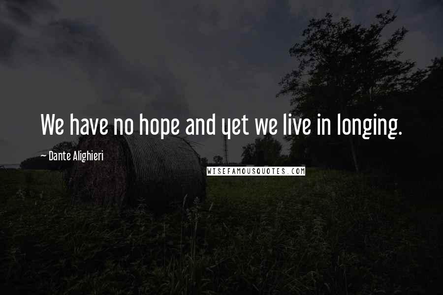 Dante Alighieri Quotes: We have no hope and yet we live in longing.