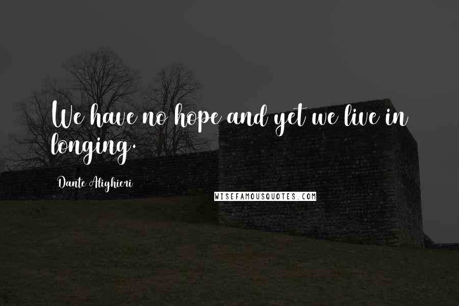 Dante Alighieri Quotes: We have no hope and yet we live in longing.