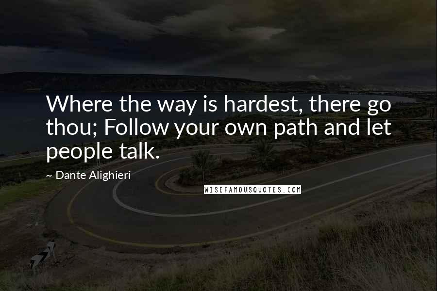 Dante Alighieri Quotes: Where the way is hardest, there go thou; Follow your own path and let people talk.