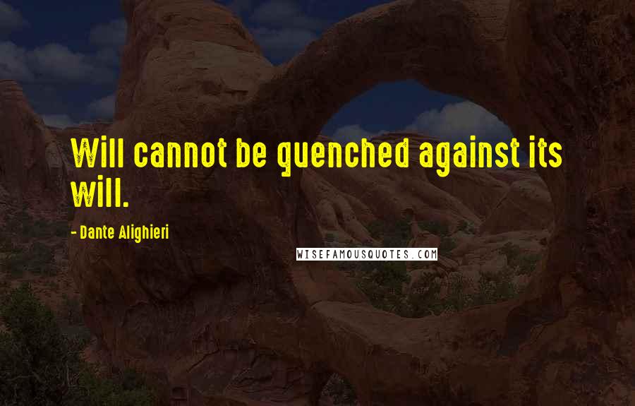Dante Alighieri Quotes: Will cannot be quenched against its will.