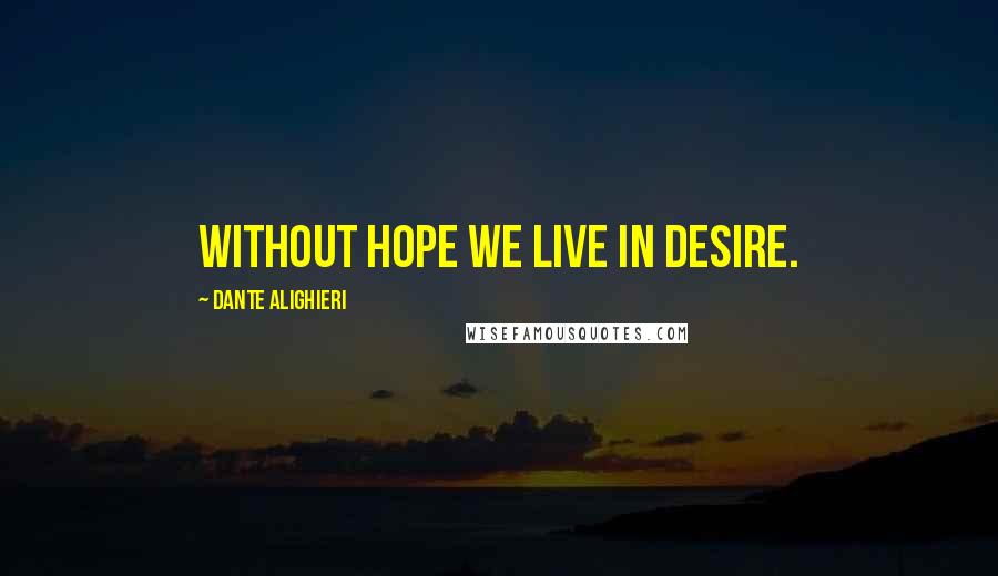 Dante Alighieri Quotes: Without Hope we live in desire.
