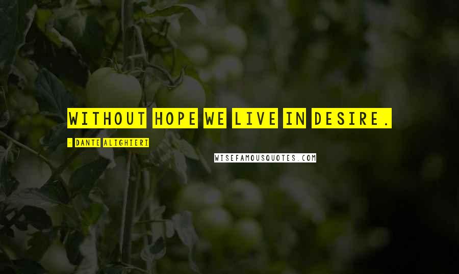 Dante Alighieri Quotes: Without Hope we live in desire.