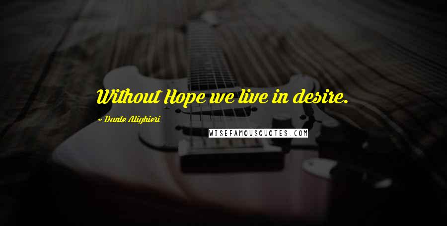 Dante Alighieri Quotes: Without Hope we live in desire.