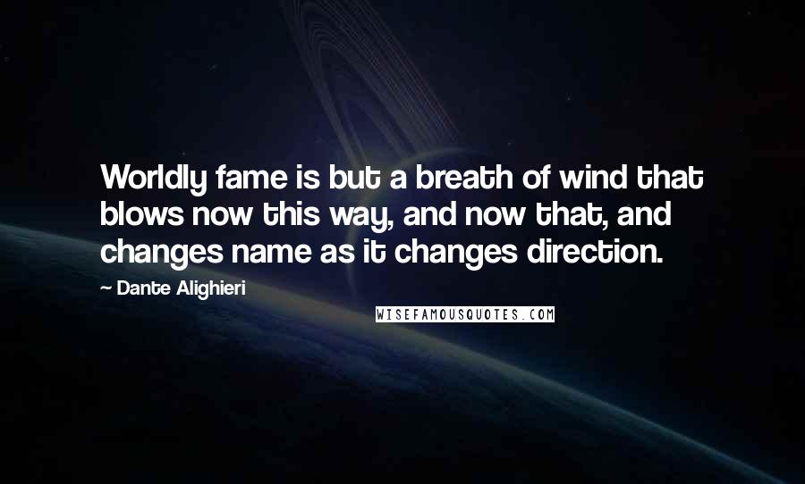 Dante Alighieri Quotes: Worldly fame is but a breath of wind that blows now this way, and now that, and changes name as it changes direction.