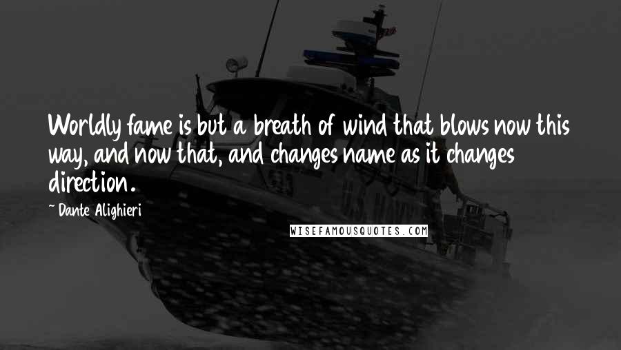 Dante Alighieri Quotes: Worldly fame is but a breath of wind that blows now this way, and now that, and changes name as it changes direction.