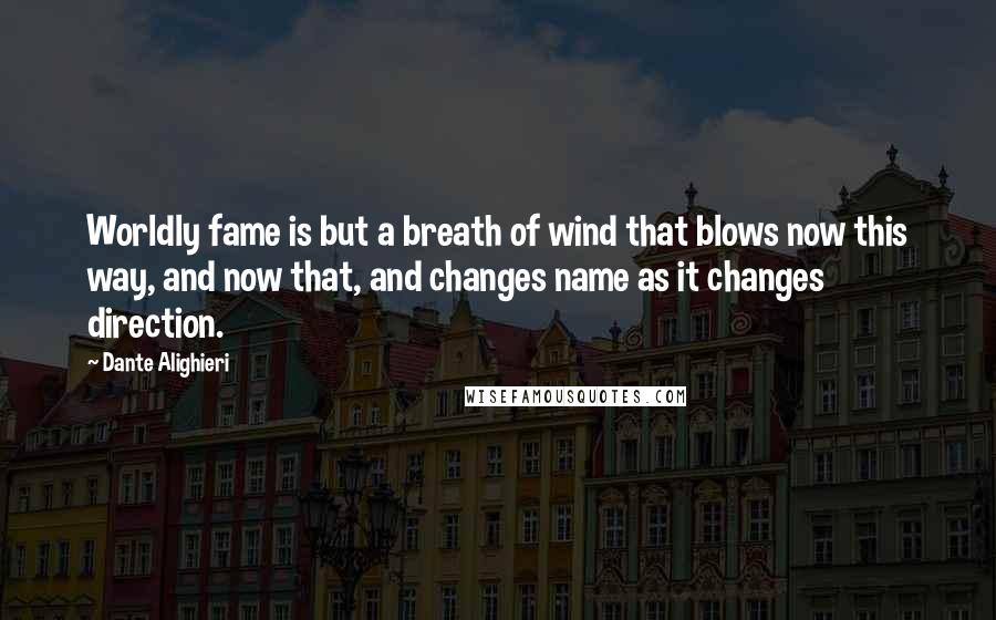 Dante Alighieri Quotes: Worldly fame is but a breath of wind that blows now this way, and now that, and changes name as it changes direction.