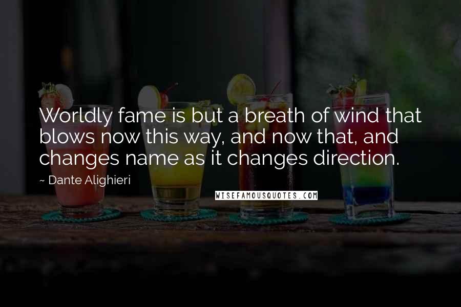 Dante Alighieri Quotes: Worldly fame is but a breath of wind that blows now this way, and now that, and changes name as it changes direction.