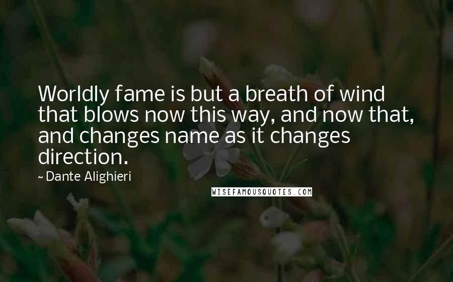 Dante Alighieri Quotes: Worldly fame is but a breath of wind that blows now this way, and now that, and changes name as it changes direction.