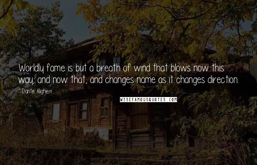Dante Alighieri Quotes: Worldly fame is but a breath of wind that blows now this way, and now that, and changes name as it changes direction.