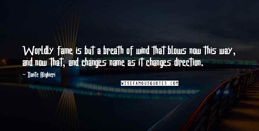 Dante Alighieri Quotes: Worldly fame is but a breath of wind that blows now this way, and now that, and changes name as it changes direction.