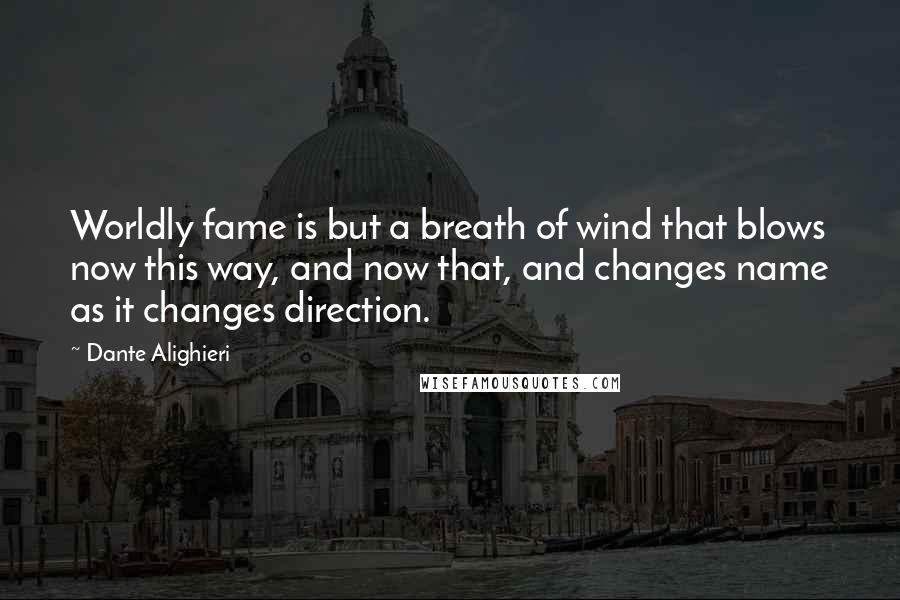 Dante Alighieri Quotes: Worldly fame is but a breath of wind that blows now this way, and now that, and changes name as it changes direction.