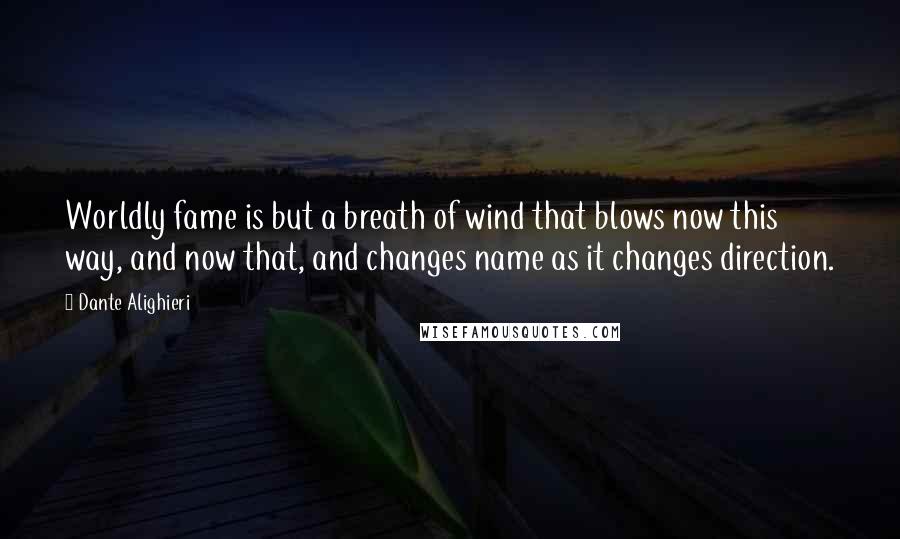 Dante Alighieri Quotes: Worldly fame is but a breath of wind that blows now this way, and now that, and changes name as it changes direction.