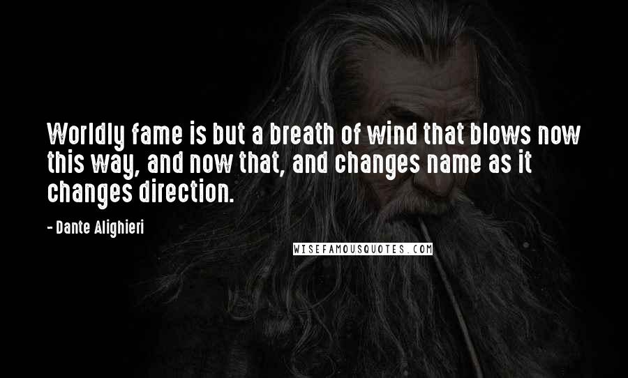 Dante Alighieri Quotes: Worldly fame is but a breath of wind that blows now this way, and now that, and changes name as it changes direction.