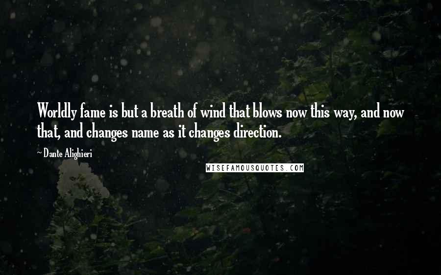 Dante Alighieri Quotes: Worldly fame is but a breath of wind that blows now this way, and now that, and changes name as it changes direction.