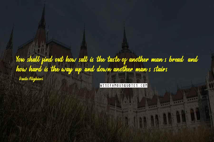 Dante Alighieri Quotes: You shall find out how salt is the taste of another man's bread, and how hard is the way up and down another man's stairs.